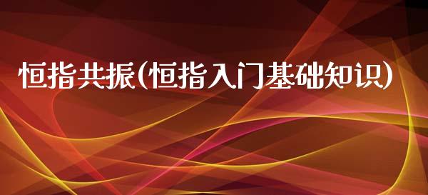 恒指共振(恒指入门基础知识)_https://www.lvsezhuji.com_原油直播喊单_第1张