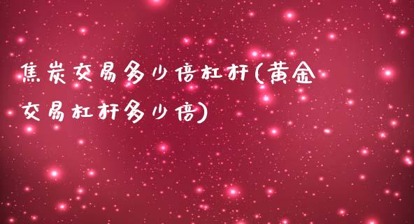 焦炭交易多少倍杠杆(黄金交易杠杆多少倍)_https://www.lvsezhuji.com_国际期货直播喊单_第1张