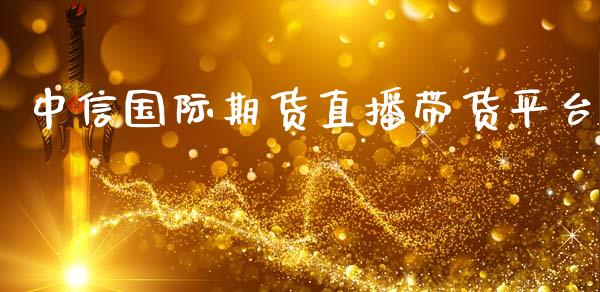 中信国际期货直播带货平台_https://www.lvsezhuji.com_非农直播喊单_第1张