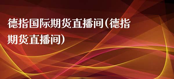 德指国际期货直播间(德指期货直播间)_https://www.lvsezhuji.com_EIA直播喊单_第1张