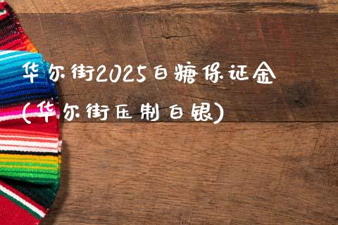 华尔街2025白糖保证金(华尔街压制白银)_https://www.lvsezhuji.com_黄金直播喊单_第1张