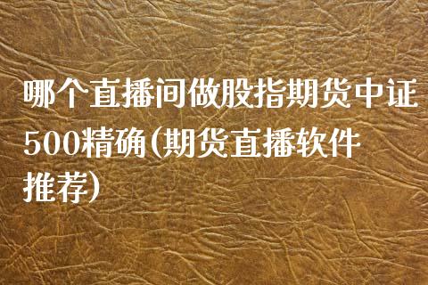 哪个直播间做股指期货中证500精确(期货直播软件推荐)_https://www.lvsezhuji.com_恒指直播喊单_第1张