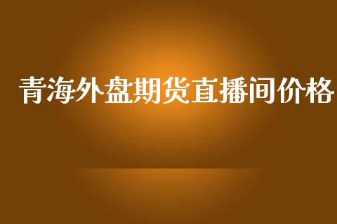 青海外盘期货直播间价格_https://www.lvsezhuji.com_EIA直播喊单_第1张