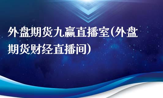 外盘期货九赢直播室(外盘期货财经直播间)_https://www.lvsezhuji.com_国际期货直播喊单_第1张