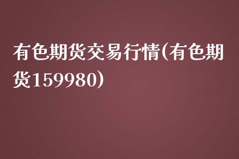 有色期货交易行情(有色期货159980)_https://www.lvsezhuji.com_黄金直播喊单_第1张