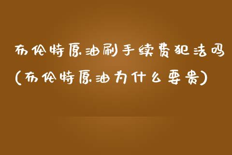 布伦特原油刷手续费犯法吗(布伦特原油为什么要贵)_https://www.lvsezhuji.com_非农直播喊单_第1张