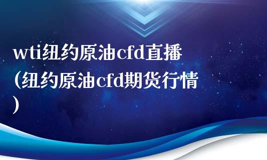 wti纽约原油cfd直播(纽约原油cfd期货行情)_https://www.lvsezhuji.com_期货喊单_第1张