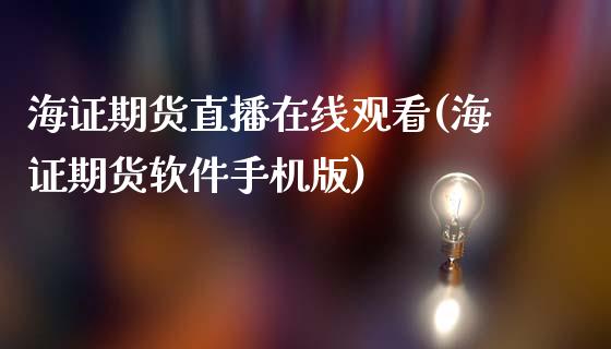 海证期货直播在线观看(海证期货软件手机版)_https://www.lvsezhuji.com_国际期货直播喊单_第1张