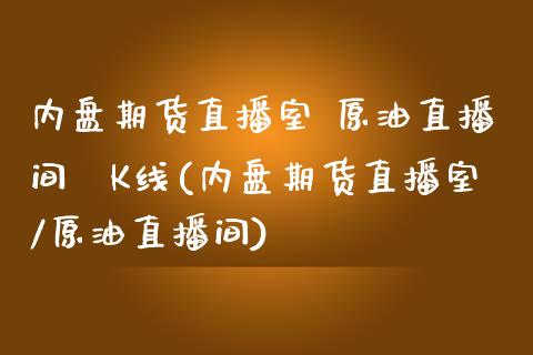 内盘期货直播室 原油直播间乛K线(内盘期货直播室/原油直播间)_https://www.lvsezhuji.com_EIA直播喊单_第1张