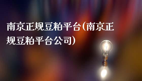 南京正规豆粕平台(南京正规豆粕平台公司)_https://www.lvsezhuji.com_恒指直播喊单_第1张