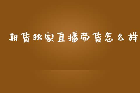 期货独家直播带货怎么样_https://www.lvsezhuji.com_原油直播喊单_第1张