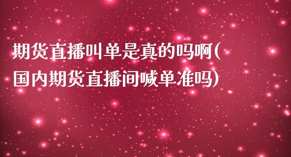 期货直播叫单是真的吗啊(国内期货直播间喊单准吗)_https://www.lvsezhuji.com_原油直播喊单_第1张