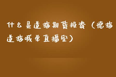 什么是道指期货投资（德指道指喊单直播室）_https://www.lvsezhuji.com_黄金直播喊单_第1张