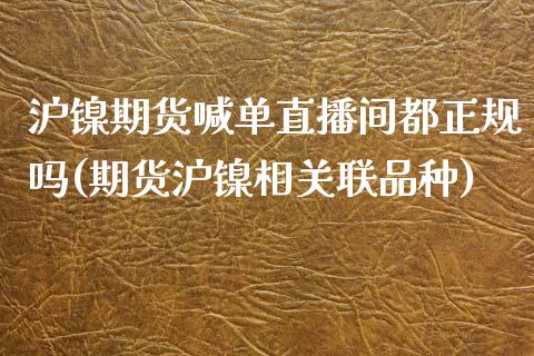 沪镍期货喊单直播间都正规吗(期货沪镍相关联品种)_https://www.lvsezhuji.com_非农直播喊单_第1张