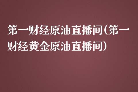 第一财经原油直播间(第一财经黄金原油直播间)_https://www.lvsezhuji.com_黄金直播喊单_第1张