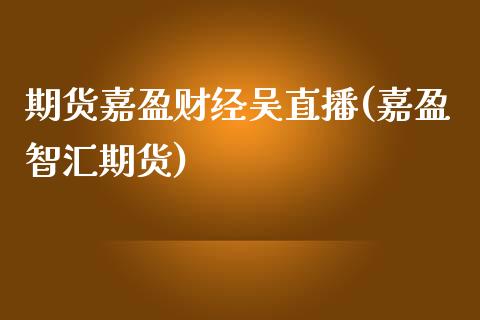 期货嘉盈财经吴直播(嘉盈智汇期货)_https://www.lvsezhuji.com_期货喊单_第1张