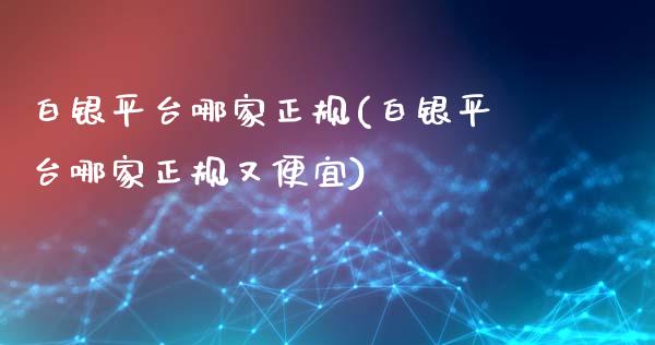 白银平台哪家正规(白银平台哪家正规又便宜)_https://www.lvsezhuji.com_原油直播喊单_第1张