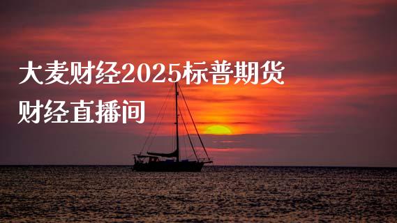 大麦财经2025标普期货财经直播间_https://www.lvsezhuji.com_非农直播喊单_第1张