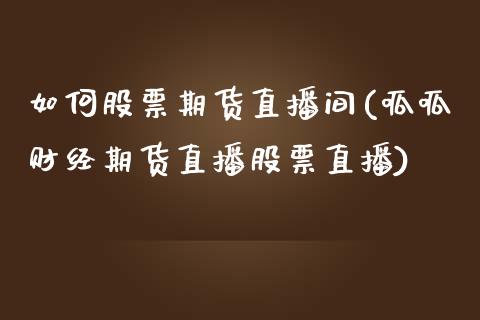 如何股票期货直播间(呱呱财经期货直播股票直播)_https://www.lvsezhuji.com_原油直播喊单_第1张