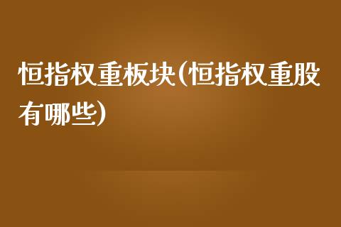 恒指权重板块(恒指权重股有哪些)_https://www.lvsezhuji.com_原油直播喊单_第1张