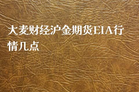 大麦财经沪金期货EIA行情几点_https://www.lvsezhuji.com_期货喊单_第1张