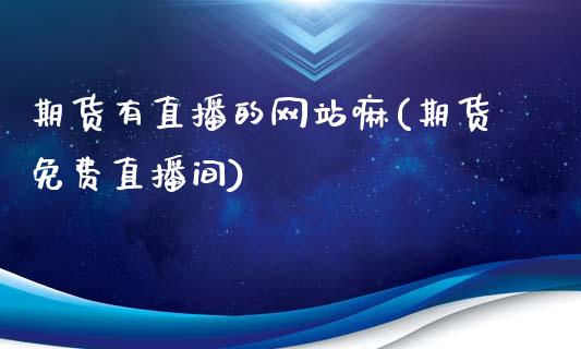 期货有直播的网站嘛(期货免费直播间)_https://www.lvsezhuji.com_国际期货直播喊单_第1张