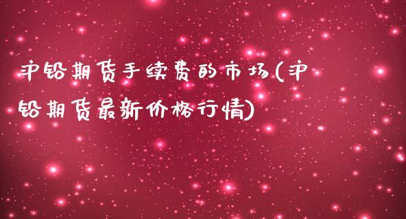 沪铅期货手续费的市场(沪铅期货最新价格行情)_https://www.lvsezhuji.com_原油直播喊单_第1张