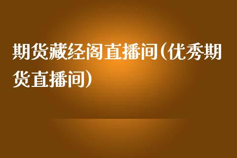 期货藏经阁直播间(优秀期货直播间)_https://www.lvsezhuji.com_原油直播喊单_第1张