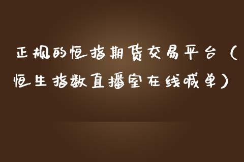 正规的恒指期货交易平台（恒生指数直播室在线喊单）_https://www.lvsezhuji.com_EIA直播喊单_第1张