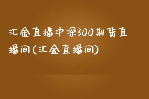 汇金直播沪深300期货直播间(汇金直播间)_https://www.lvsezhuji.com_原油直播喊单_第1张