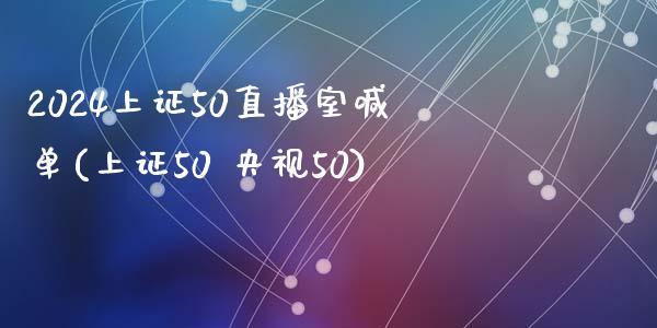 2024上证50直播室喊单(上证50 央视50)_https://www.lvsezhuji.com_原油直播喊单_第1张