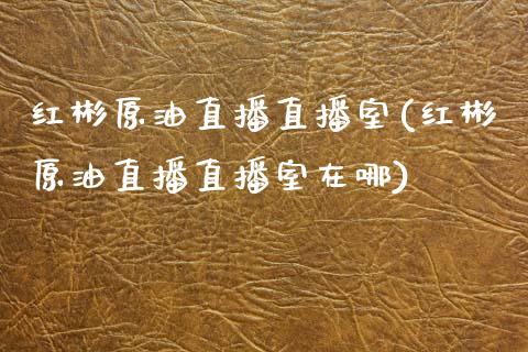 红彬原油直播直播室(红彬原油直播直播室在哪)_https://www.lvsezhuji.com_国际期货直播喊单_第1张