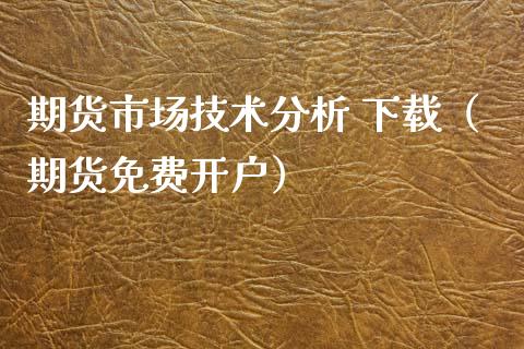 期货市场技术分析 下载（期货免费开户）_https://www.lvsezhuji.com_EIA直播喊单_第1张