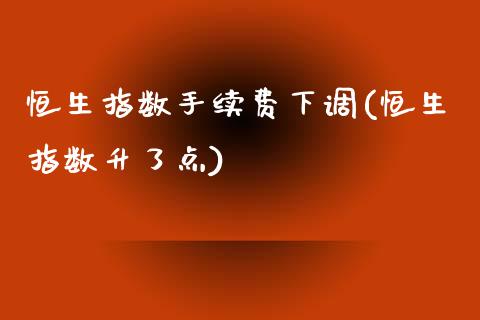 恒生指数手续费下调(恒生指数升了点)_https://www.lvsezhuji.com_EIA直播喊单_第1张