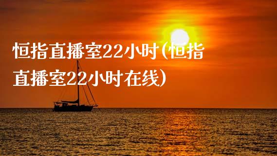 恒指直播室22小时(恒指直播室22小时在线)_https://www.lvsezhuji.com_原油直播喊单_第1张