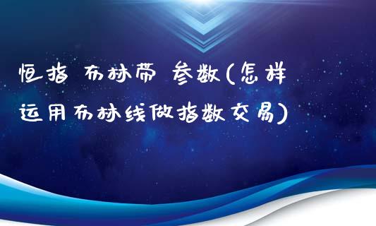 恒指 布林带 参数(怎样运用布林线做指数交易)_https://www.lvsezhuji.com_期货喊单_第1张