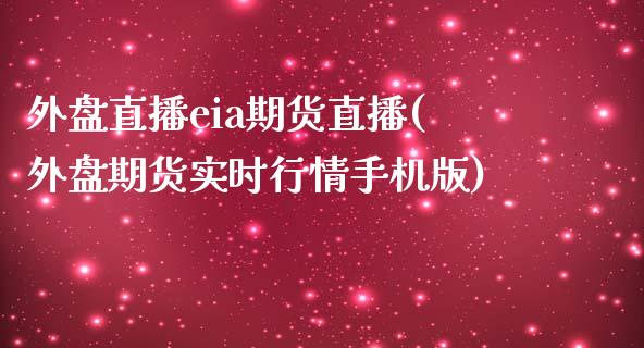 外盘直播eia期货直播(外盘期货实时行情手机版)_https://www.lvsezhuji.com_恒指直播喊单_第1张