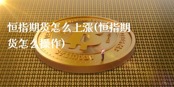 恒指期货怎么上涨(恒指期货怎么操作)_https://www.lvsezhuji.com_黄金直播喊单_第1张