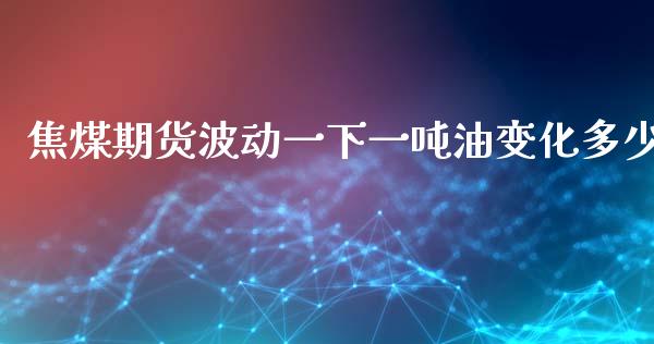 焦煤期货波动一下一吨油变化多少_https://www.lvsezhuji.com_原油直播喊单_第1张