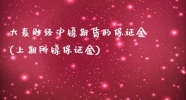 大麦财经沪镍期货的保证金(上期所镍保证金)_https://www.lvsezhuji.com_国际期货直播喊单_第1张