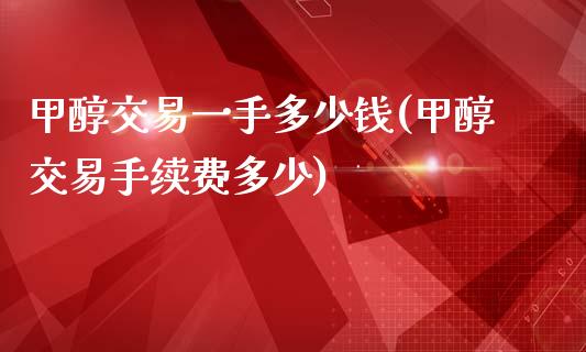 甲醇交易一手多少钱(甲醇交易手续费多少)_https://www.lvsezhuji.com_国际期货直播喊单_第1张