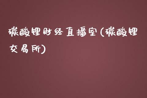 碳酸锂财经直播室(碳酸锂交易所)_https://www.lvsezhuji.com_期货喊单_第1张