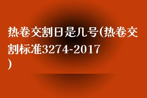 热卷交割日是几号(热卷交割标准3274-2017)_https://www.lvsezhuji.com_国际期货直播喊单_第1张