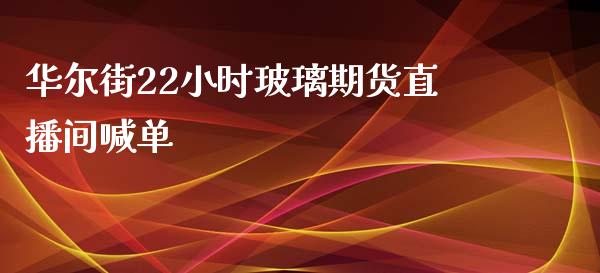 华尔街22小时玻璃期货直播间喊单_https://www.lvsezhuji.com_期货喊单_第1张