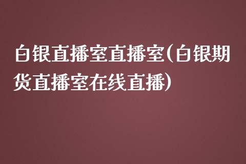 白银直播室直播室(白银期货直播室在线直播)_https://www.lvsezhuji.com_期货喊单_第1张