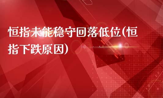 恒指未能稳守回落低位(恒指下跌原因)_https://www.lvsezhuji.com_原油直播喊单_第1张