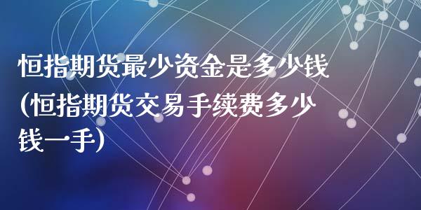 恒指期货最少资金是多少钱(恒指期货交易手续费多少钱一手)_https://www.lvsezhuji.com_黄金直播喊单_第1张