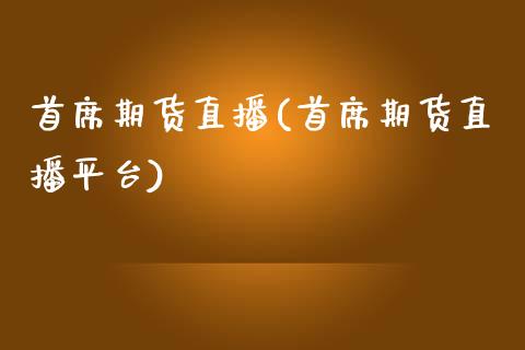 首席期货直播(首席期货直播平台)_https://www.lvsezhuji.com_国际期货直播喊单_第1张