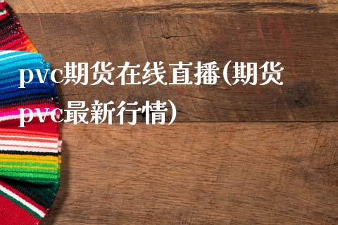 pvc期货在线直播(期货pvc最新行情)_https://www.lvsezhuji.com_国际期货直播喊单_第1张