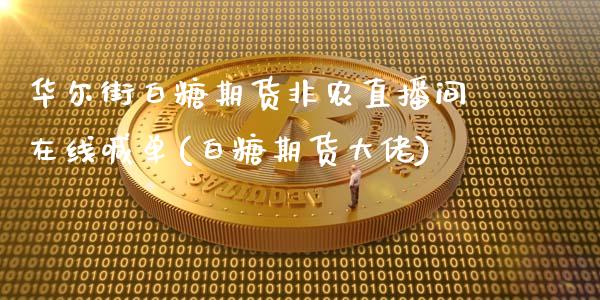 华尔街白糖期货非农直播间在线喊单(白糖期货大佬)_https://www.lvsezhuji.com_EIA直播喊单_第1张